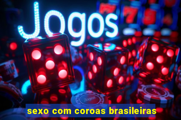 sexo com coroas brasileiras